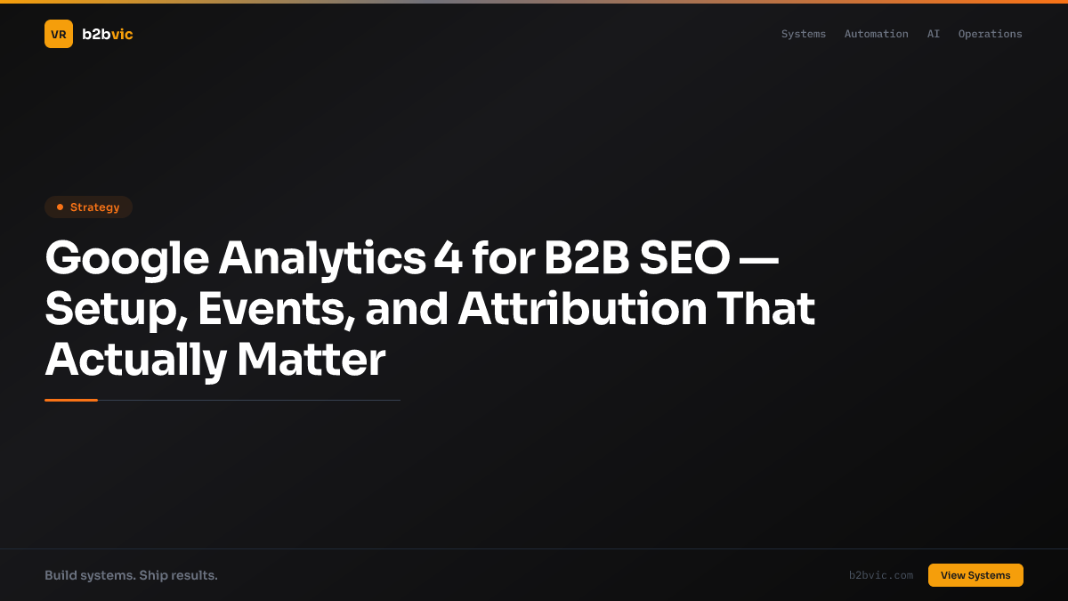 Google Analytics 4 for B2B SEO — Setup, Events, and Attribution That Actually Matter